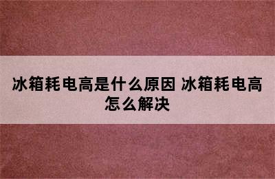 冰箱耗电高是什么原因 冰箱耗电高怎么解决